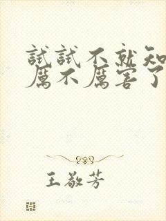 试试不就知道我厉不厉害了