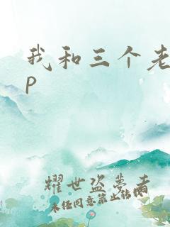 我和三个老头三p