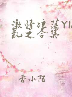 激情浪荡YIN乱之合集