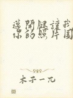 迈开腿让我看看你的照片图片