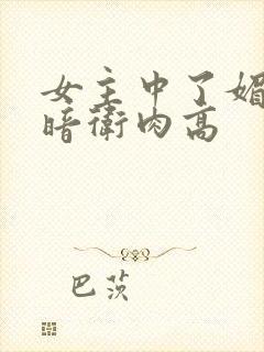 女主中了媚毒和暗卫肉高