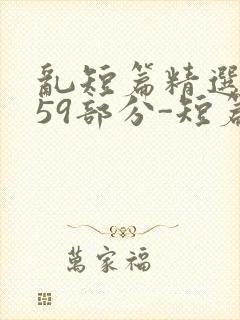 乱短篇精选-第59部分-短篇