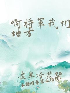 啊将军我们换个地方