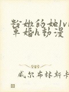 粉嫩的她1v1军婚h动漫