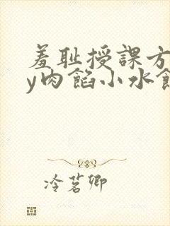 羞耻授课方式by肉馅小水饺