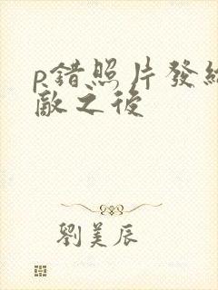 p错照片发给情敌之后