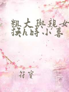 粗大与亲女伦交换h时小喜