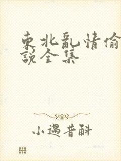 东北乱情偷娘小说全集