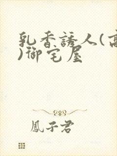 乳香诱人(高H)御宅屋