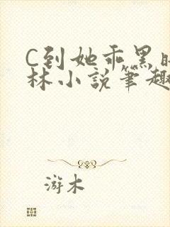 C到她乖黑暗森林小说笔趣阁