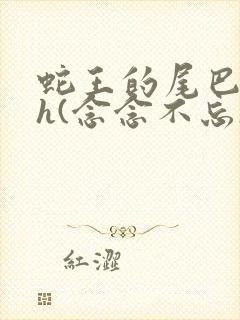 蛇王的尾巴高ah(念念不忘)