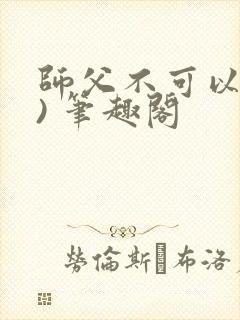 师父不可以(限) 笔趣阁