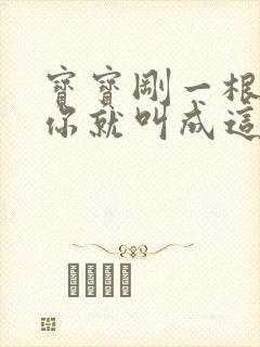 宝宝刚一根手指你就叫成这样