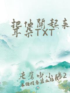 把他关起来BY耳朵TXT