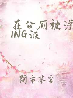 在公厕被灌满JING液