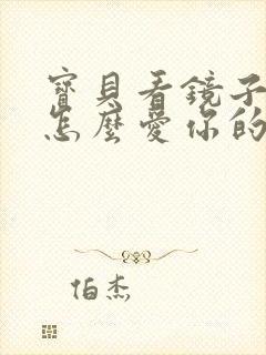 宝贝看镜子我是怎么爱你的小说