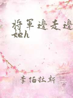 将军边走边挺进她h