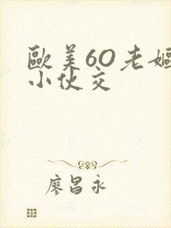 欧美6O老妪与小伙交