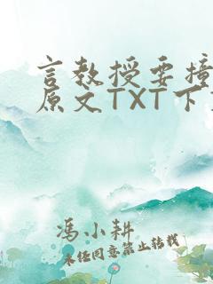 言教授要撞坏了原文TXT下载