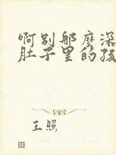 啊别那么深小心肚子里的孩子文轩