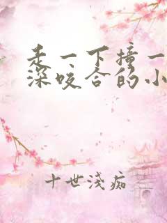 走一下撞一下深深咬合的小说视频