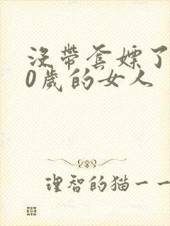 没带套嫖了个40岁的女人