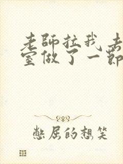 老师拉我去办公室做了一节课英语