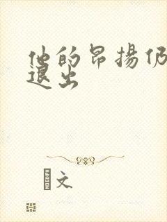 他的昂扬仍不肯退出