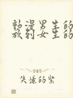 动漫男生的坤坤放到女生的坤里