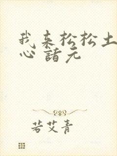 我来松松土 陈心 诸元