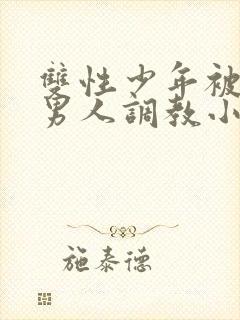 双性少年被三个男人调教小说