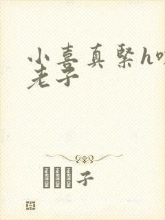 小喜真紧h嘶爽老子