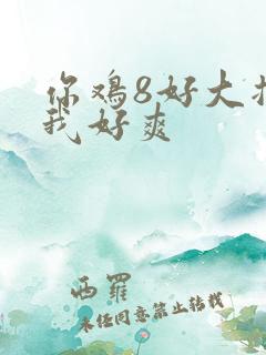 你鸡8好大插得我好爽