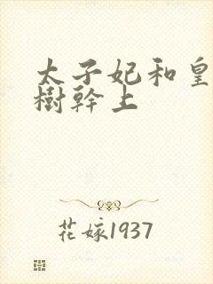 太子妃和皇上在树干上