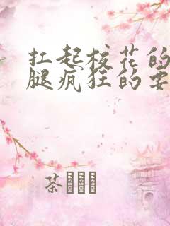 扛起校花的大长腿疯狂的要