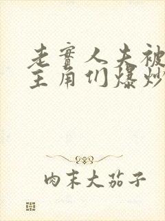 老实人夫被爆炒主角们爆炒了