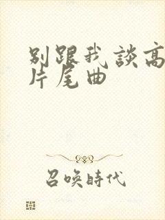 别跟我谈高富帅片尾曲