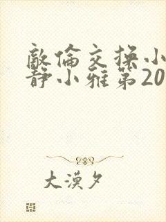 敌伦交换小敏小静小雅第20集