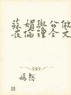 苏媚与公做了一夜伦理全文阅读