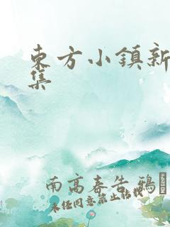 东方小镇新片合集
