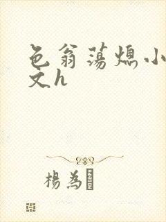 色翁荡熄小说全文h