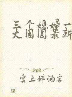 三个媳妇一锅烩大团圆最新章节