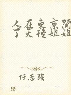 人在东京开局娶了天后姐姐的小说