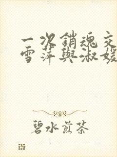 一次销魂交换轻雪萍与淑媛