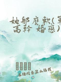 她那么软(军婚 高干 婚恋)完结