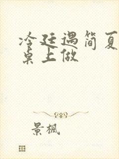 冷廷遇简夏在餐桌上做