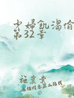 少妇饥渴偷公乱第32章