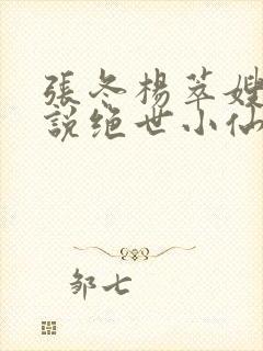 张冬杨萃嫂的小说绝世小仙医