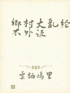 乡村大乱纶肥水不外流