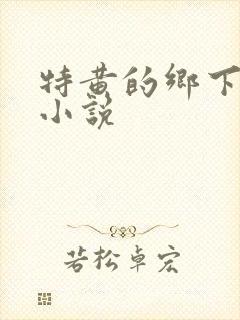 特黄的乡下仑乱小说